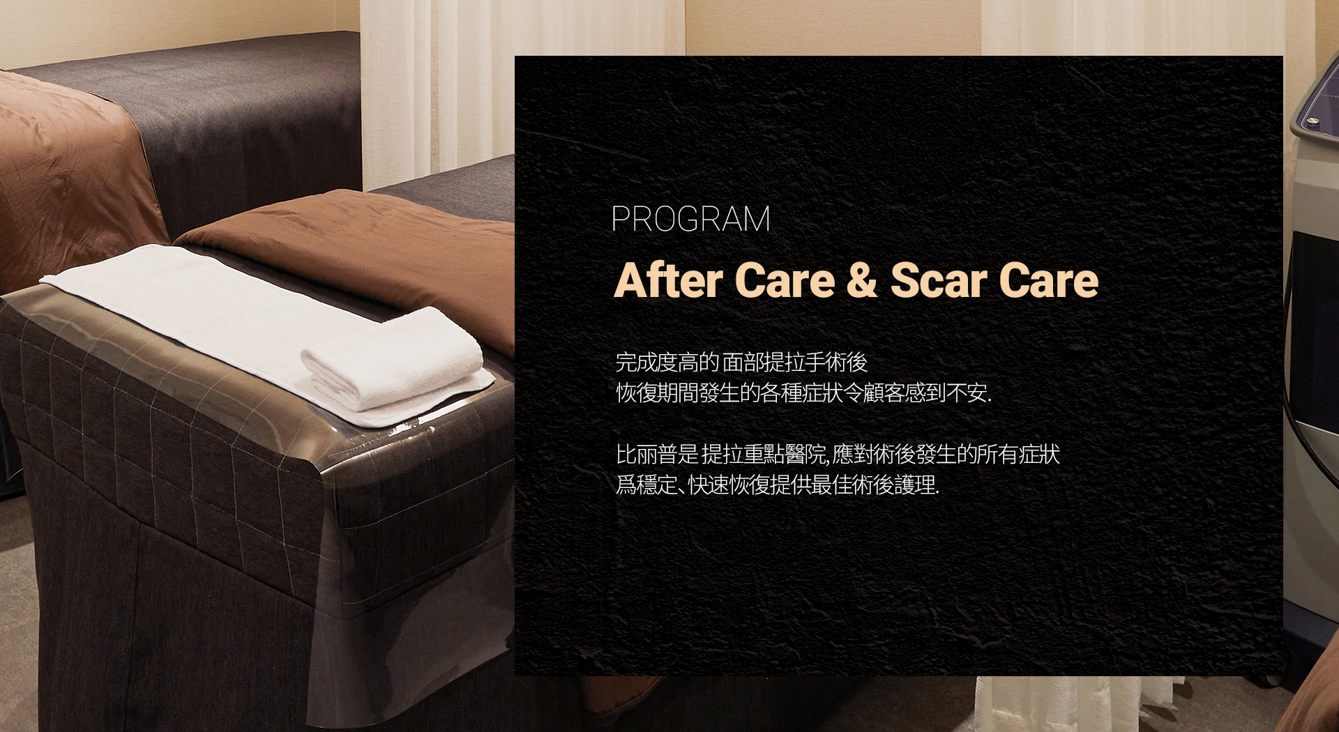 PROGRAM After Care & Scar Care 完成度高的 面部提拉手術後 恢復期間發生的各種症狀令顧客感到不安。比麗普是 提拉重點醫院，應對術後發生的所有症狀 爲穩定、快速恢復提供最佳術後護理