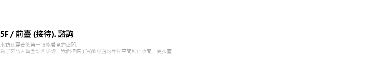 5F / 로비(접수) . 상담 빌리프에 처음 방문하시면 만나게 되는 공간입니다. 접수와 상담을 위한 넓고 쾌적한 대기공간부터 수술 준비를 위한 파우더룸과 라커룸까지 준비되어있습니다.