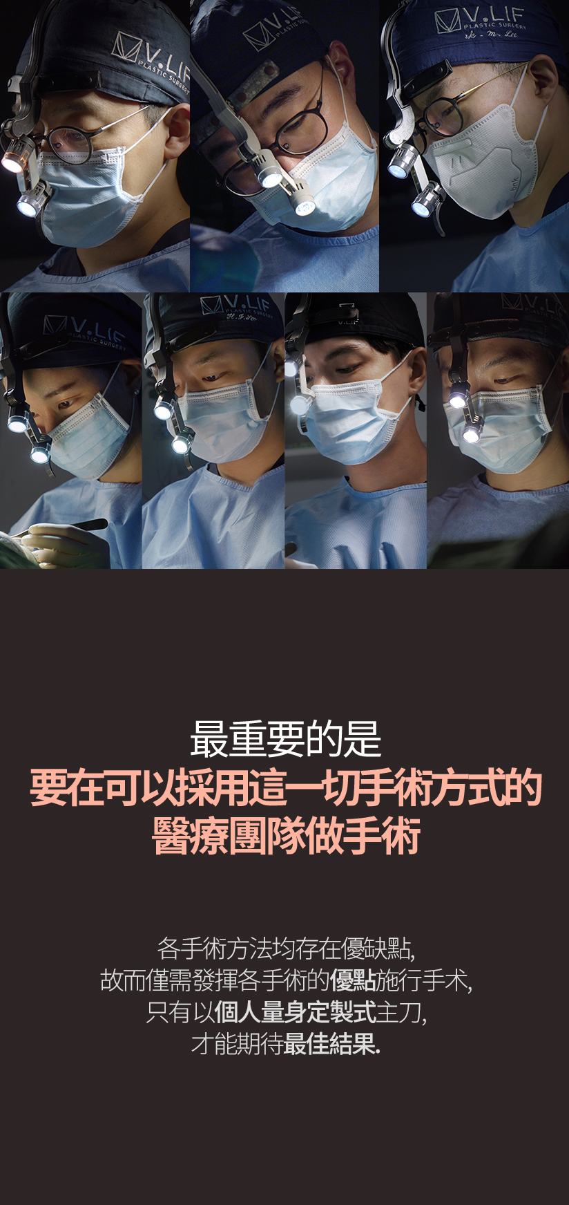 最重要的是 要在可以採用這一切手術方式的 醫療團隊做手術 各手術方法均存在優缺點，故而僅需發揮各手術的優點施行手術， 只有以個人量身定製式主刀，才能期待最佳結果。