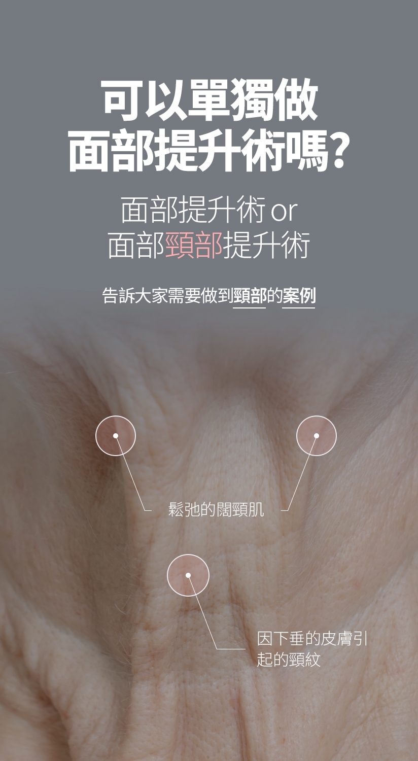 鬆弛的闊頸肌 因下垂的皮膚引起的頸紋 可以單獨做 面部提升術嗎？ 面部提升術 or 面部頸部提升術 告訴大家需要做到頸部的案例 