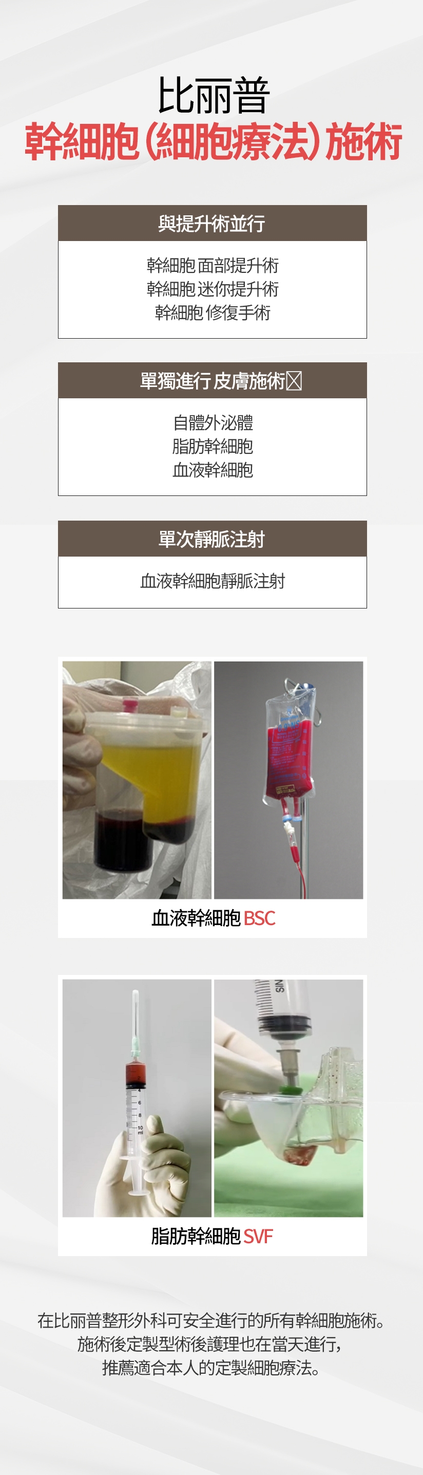 比丽普幹細胞（細胞療法）施術 與提升術並行 幹細胞 面部提升術 幹細胞 迷你提升術 幹細胞 修復手術 單獨進行 皮膚施術 自體外泌體 脂肪幹細胞 血液幹細胞 單次靜脈注射 血液幹細胞靜脈注射 血液幹細胞BSC 脂肪幹細胞SVF 在比丽普整形外科可安全進行的所有幹細胞施術。施術後定製型術後護理也在當天進行，推薦適合本人的定製細胞療法
